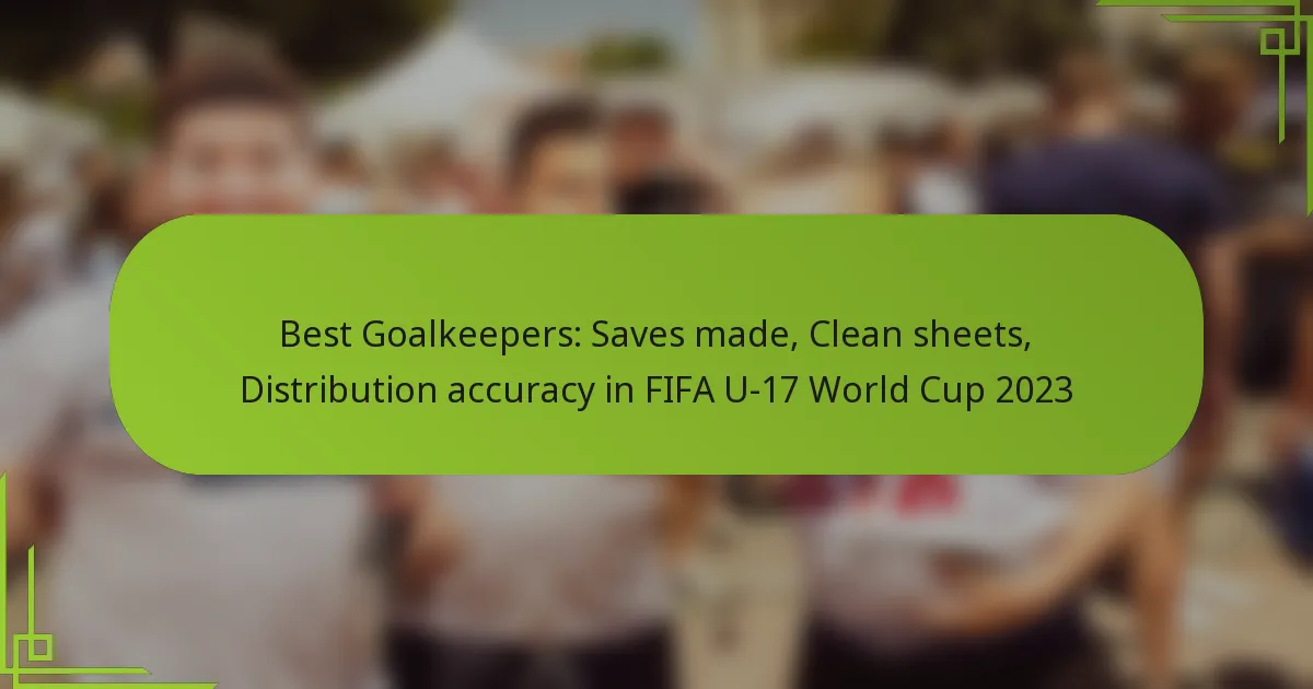 Best Goalkeepers: Saves made, Clean sheets, Distribution accuracy in FIFA U-17 World Cup 2023
