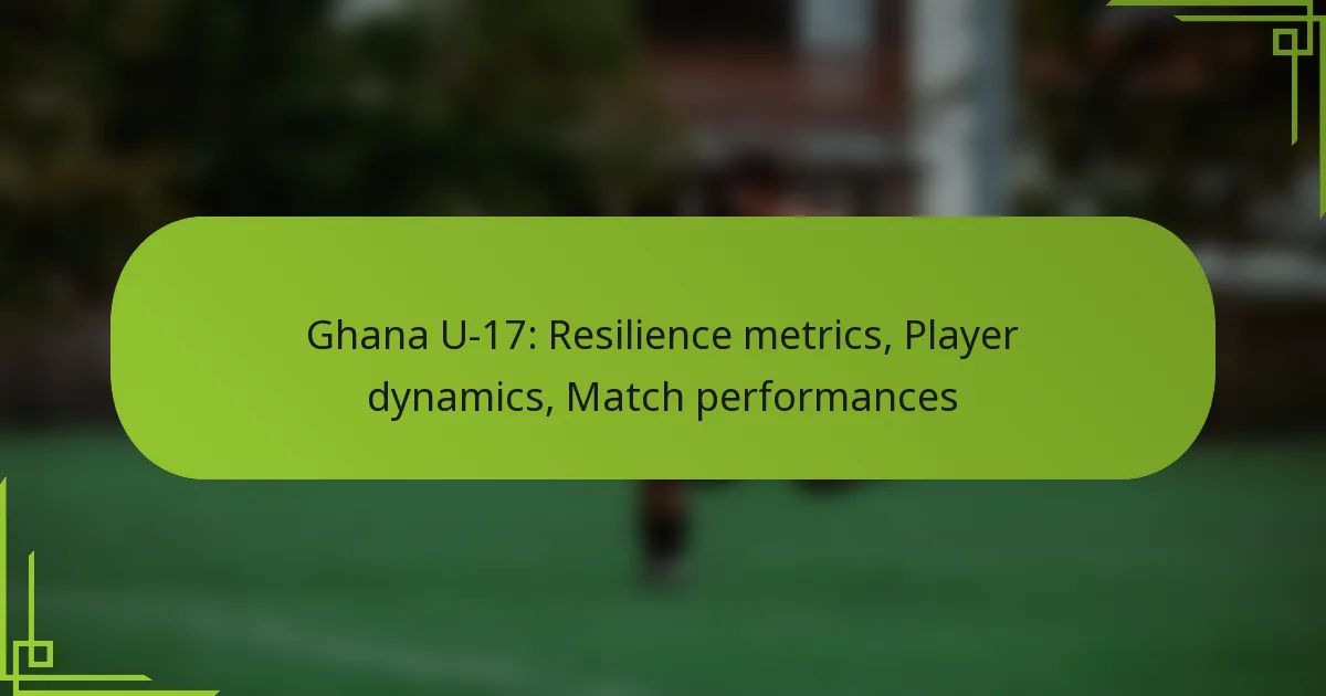 Ghana U-17: Resilience metrics, Player dynamics, Match performances