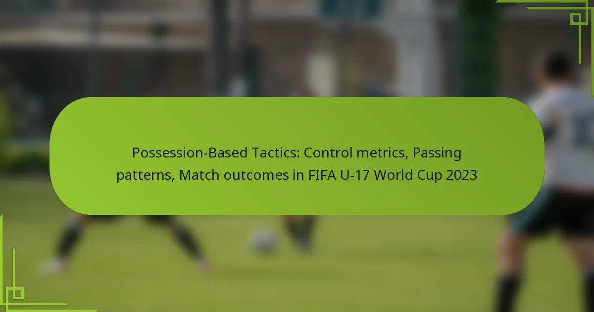 Possession-Based Tactics: Control metrics, Passing patterns, Match outcomes in FIFA U-17 World Cup 2023