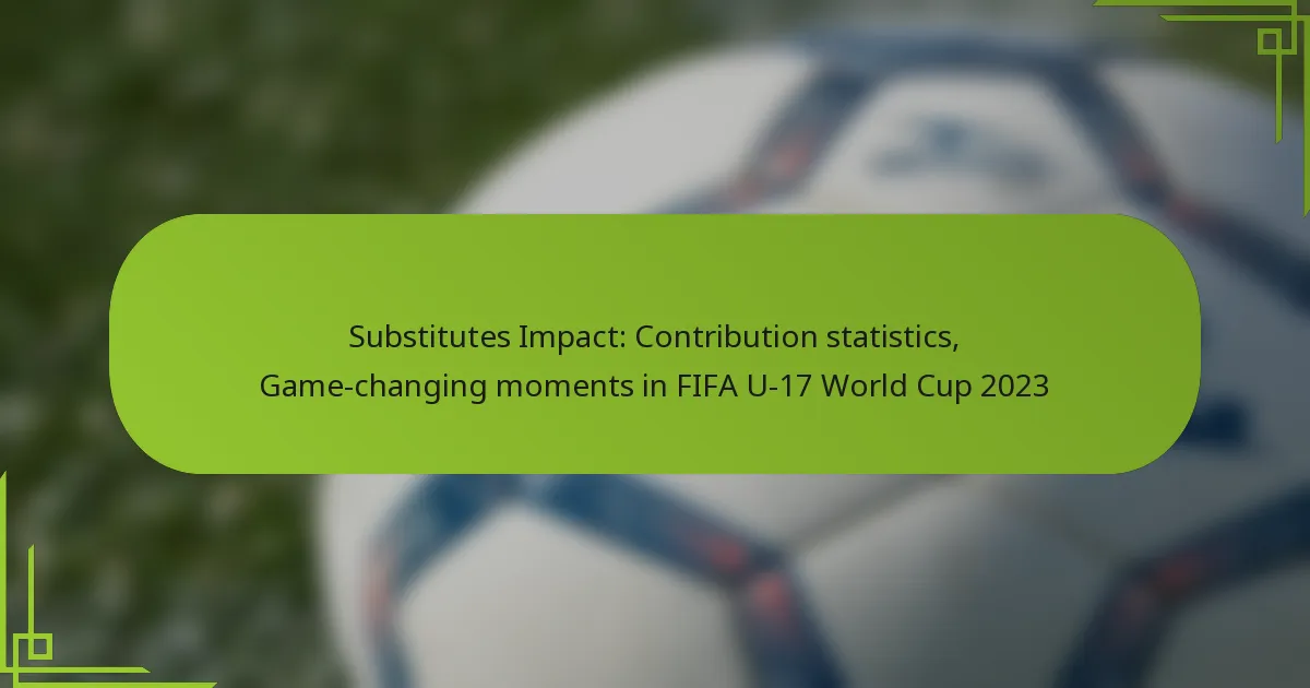 Substitutes Impact: Contribution statistics, Game-changing moments in FIFA U-17 World Cup 2023