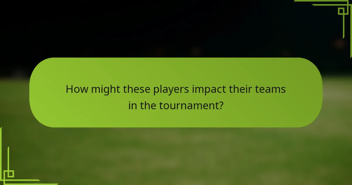 How might these players impact their teams in the tournament?