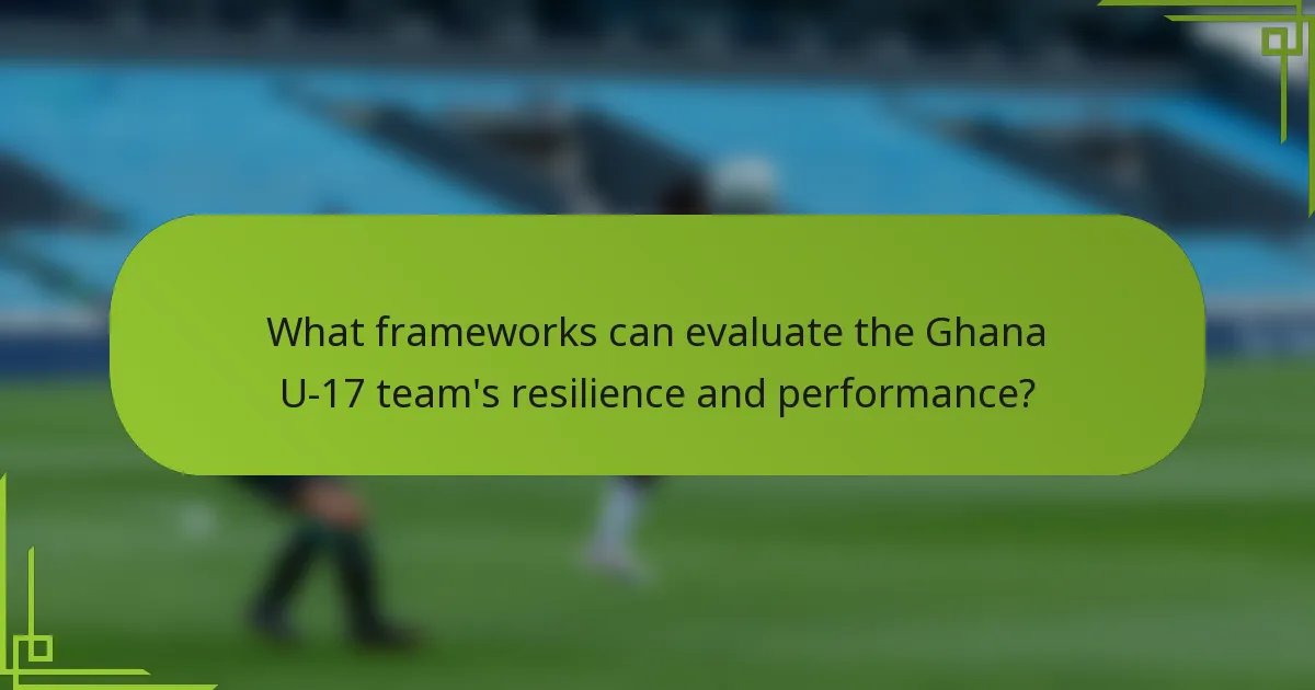 What frameworks can evaluate the Ghana U-17 team's resilience and performance?
