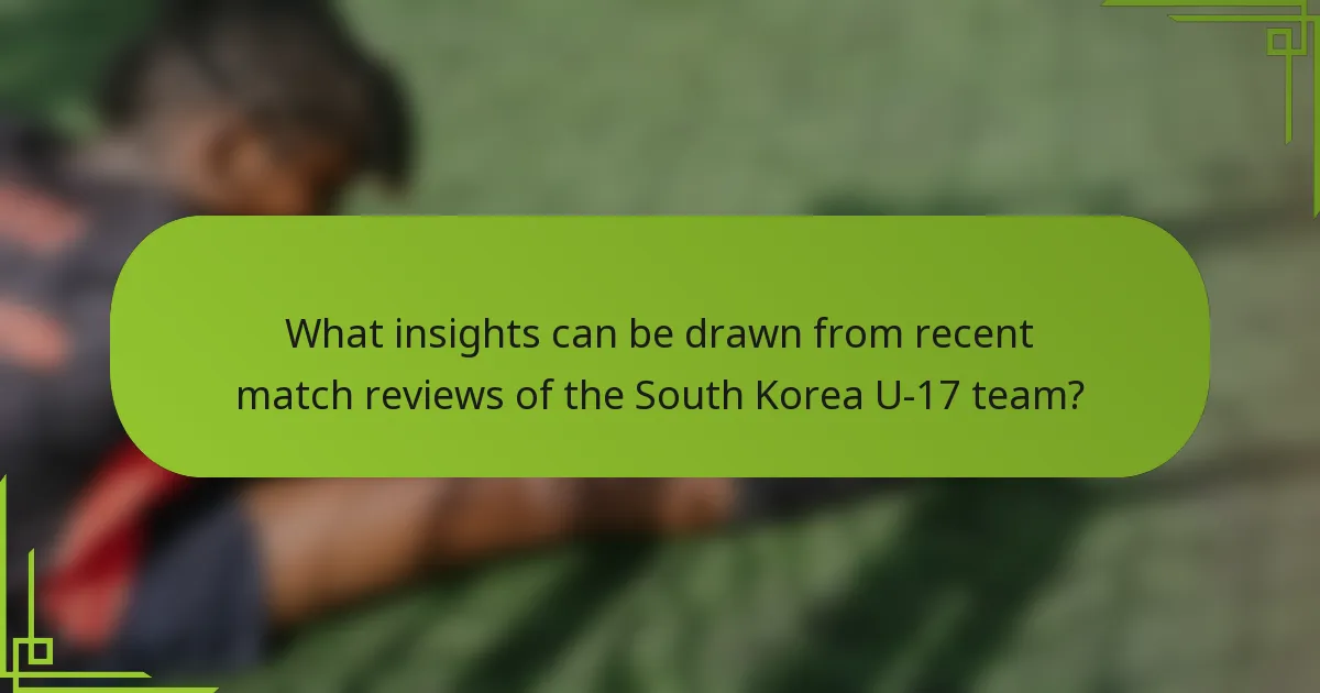What insights can be drawn from recent match reviews of the South Korea U-17 team?