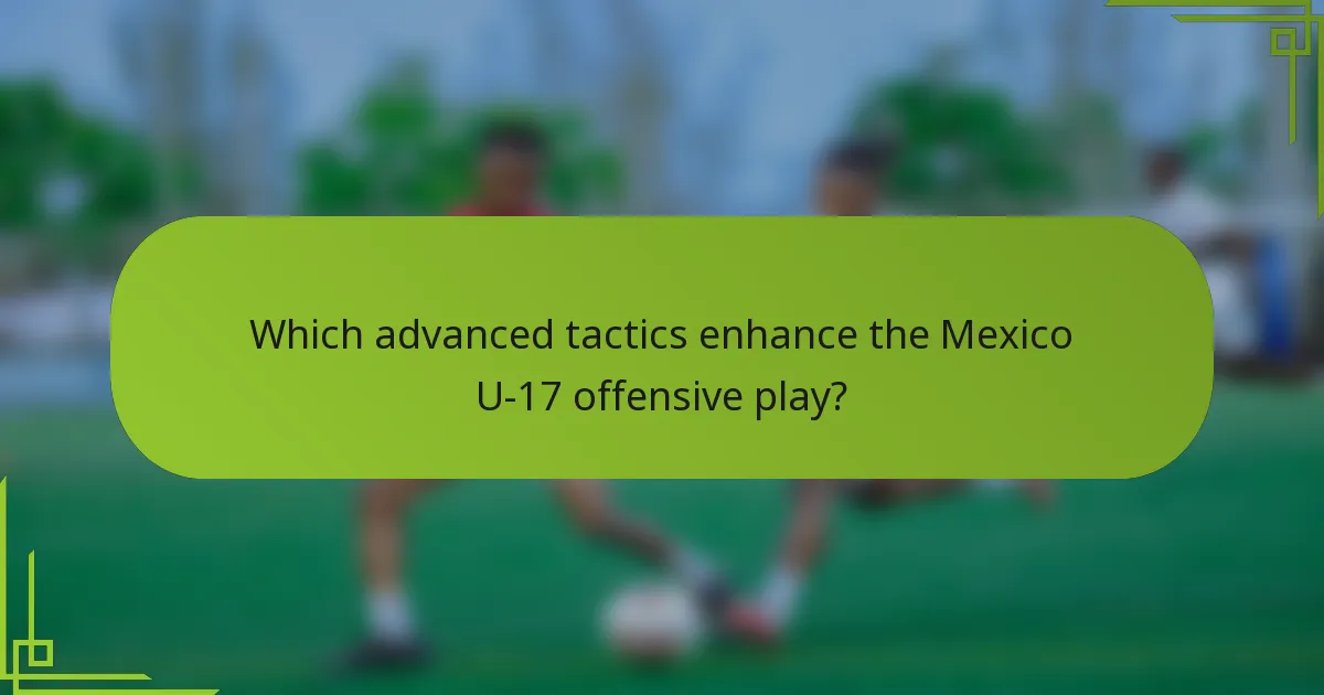 Which advanced tactics enhance the Mexico U-17 offensive play?