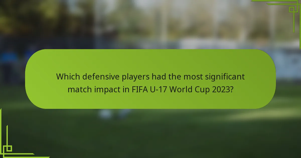 Which defensive players had the most significant match impact in FIFA U-17 World Cup 2023?