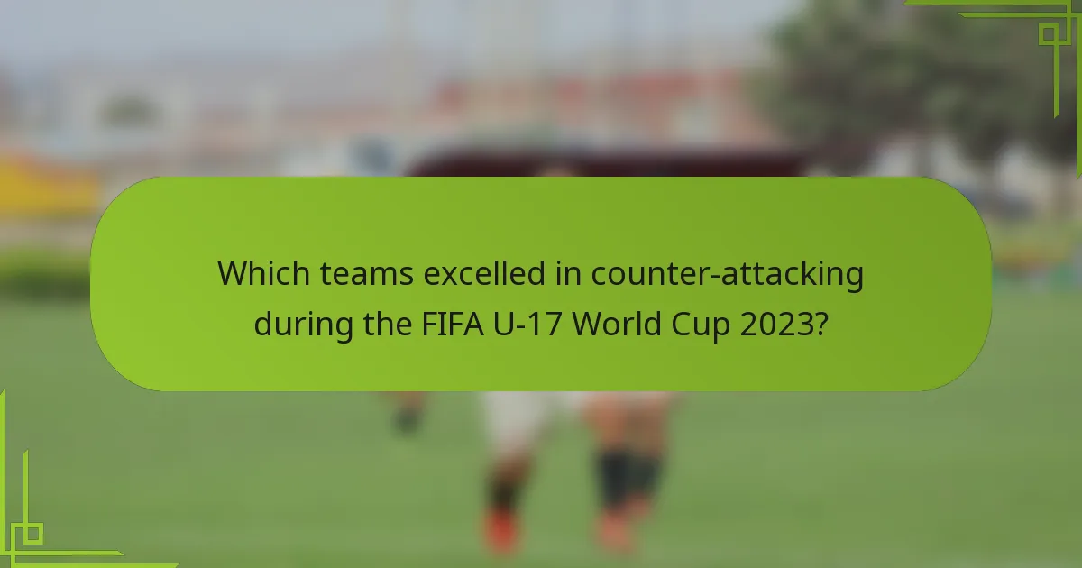 Which teams excelled in counter-attacking during the FIFA U-17 World Cup 2023?