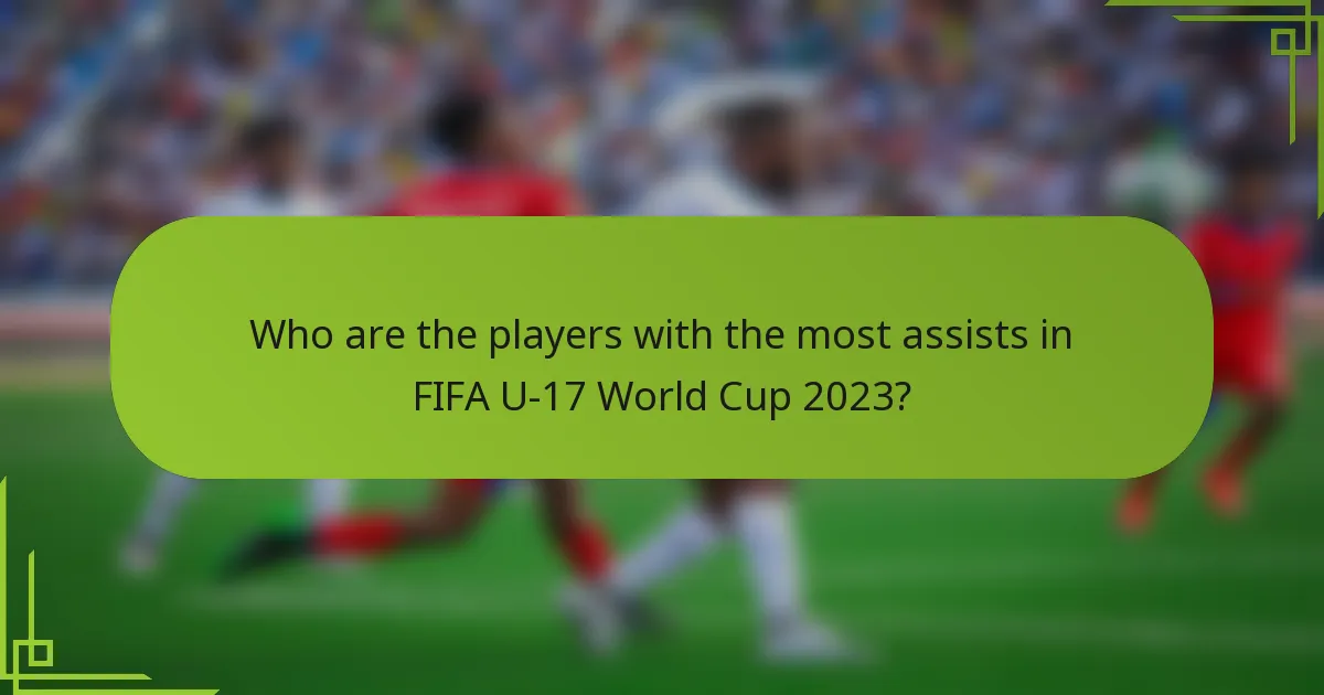 Who are the players with the most assists in FIFA U-17 World Cup 2023?